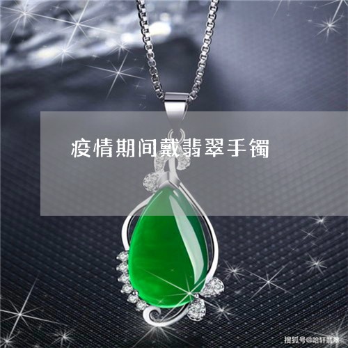 疫情期间戴翡翠手镯/2023041360493