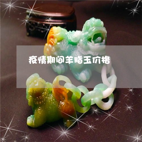 疫情期间羊脂玉价格/2023041373759