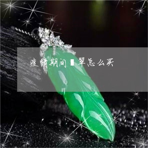 疫情期间翡翠怎么买/2023041370580 疫情期间翡翠怎么买/2023041370580