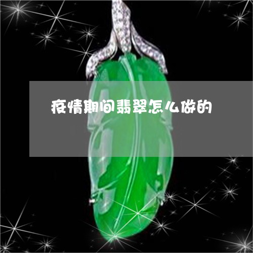 疫情期间翡翠怎么做的/2023021605268