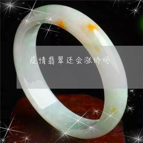 疫情翡翠还会涨价吗/2023041385935 疫情翡翠还会涨价吗/2023041385935