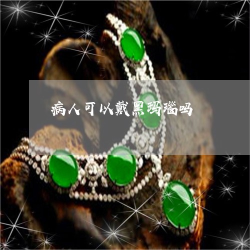 病人可以戴黑玛瑙吗/2023041342948 病人可以戴黑玛瑙吗/2023041342948