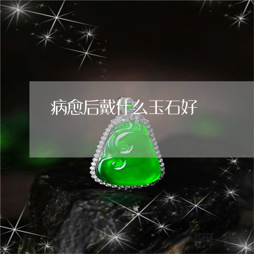 病愈后戴什么玉石好/2023041333894