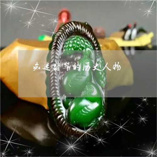 痴迷翡翠的历史人物/2023041310492