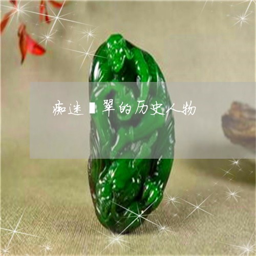 痴迷翡翠的历史人物/2023041340281