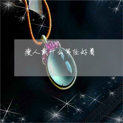 瘦人戴什么吊坠好看/2023041359613 瘦人戴什么吊坠好看/2023041359613