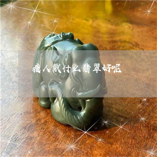瘦人戴什么翡翠好呢/2023041350815 瘦人戴什么翡翠好呢/2023041350815