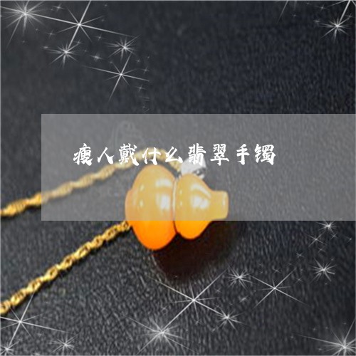 瘦人戴什么翡翠手镯/2023041394835 瘦人戴什么翡翠手镯/2023041394835