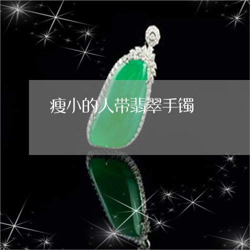瘦小的人带翡翠手镯/2023041327948 瘦小的人带翡翠手镯/2023041327948