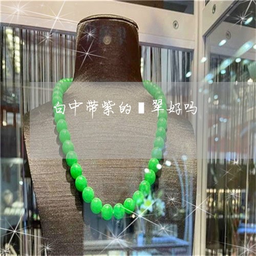 白中带紫的翡翠好吗/2023041396030