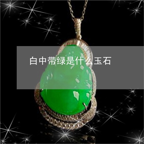 白中带绿是什么玉石/2023041397273