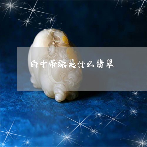 白中带绿是什么翡翠/2023041328372