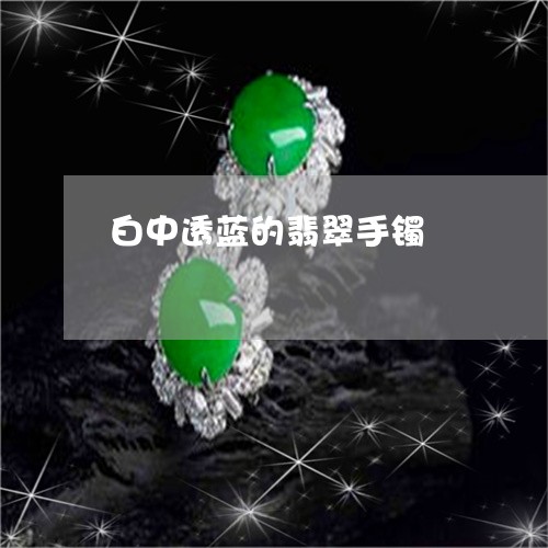 白中透蓝的翡翠手镯/2023041309470