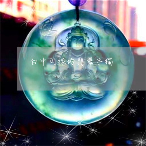 白中闪绿的翡翠手镯/2023041326358