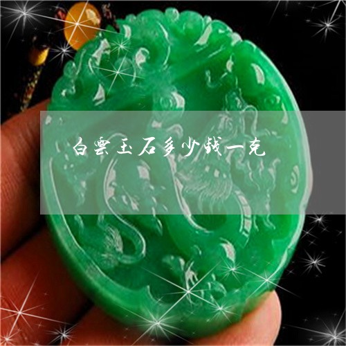 白云玉石多少钱一克/2023041394827