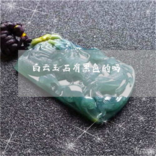 白云玉石有黑色的吗/2023041318372