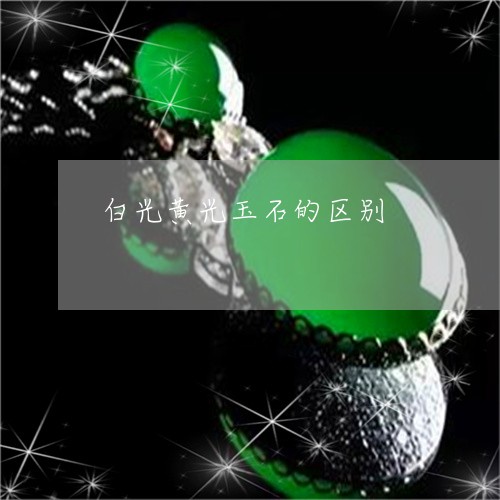 白光黄光玉石的区别/2023041372514