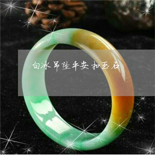 白冰吊坠平安扣玉石/2023041342706