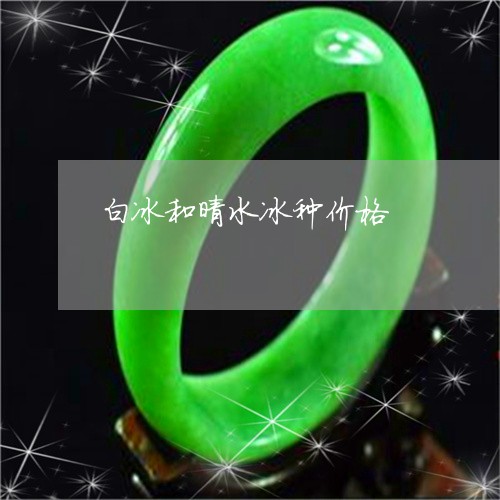 白冰和晴水冰种价格/2023041373724