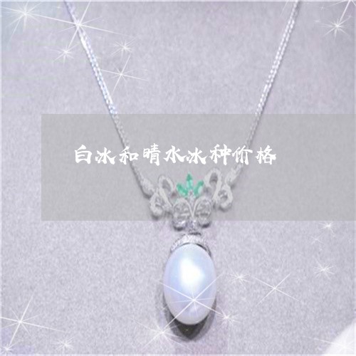 白冰和晴水冰种价格/2023041384726