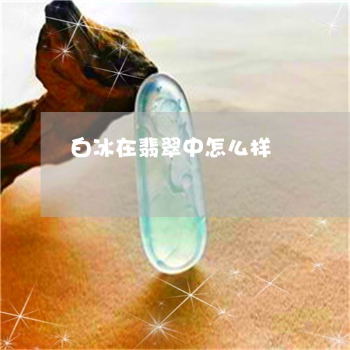 白冰在翡翠中怎么样/2023041374030 白冰在翡翠中怎么样/2023041374030