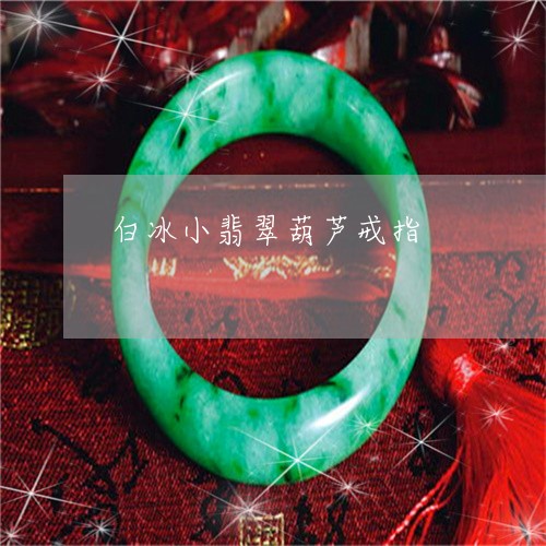 白冰小翡翠葫芦戒指/2023041373604 白冰小翡翠葫芦戒指/2023041373604