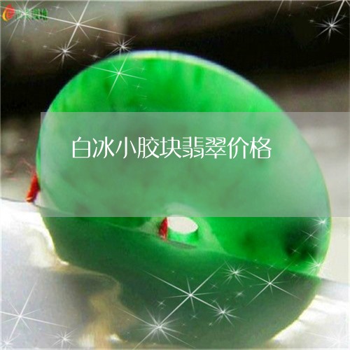 白冰小胶块翡翠价格/2023041338260 白冰小胶块翡翠价格/2023041338260