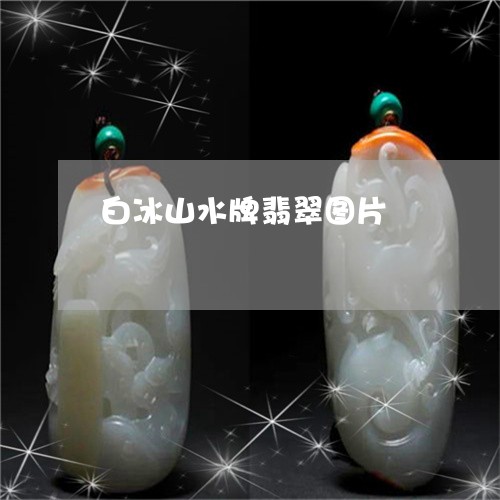 白冰山水牌翡翠图片/2023041372605
