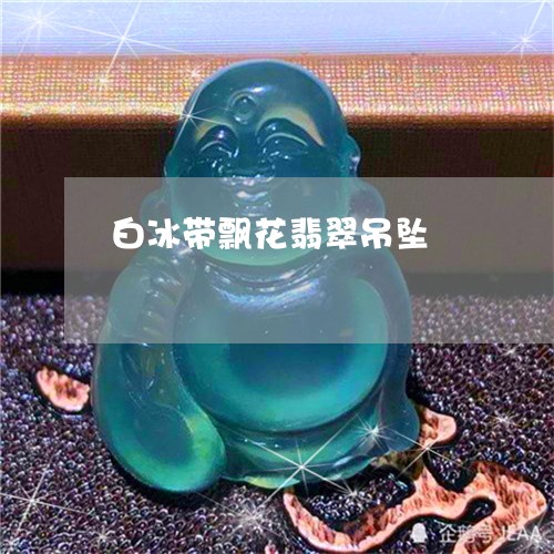 白冰带飘花翡翠吊坠/2023041341580