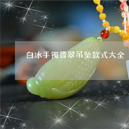 白冰手镯翡翠吊坠款式大全/2023062926958