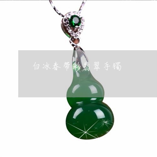 白冰春带彩翡翠手镯/2023041393816
