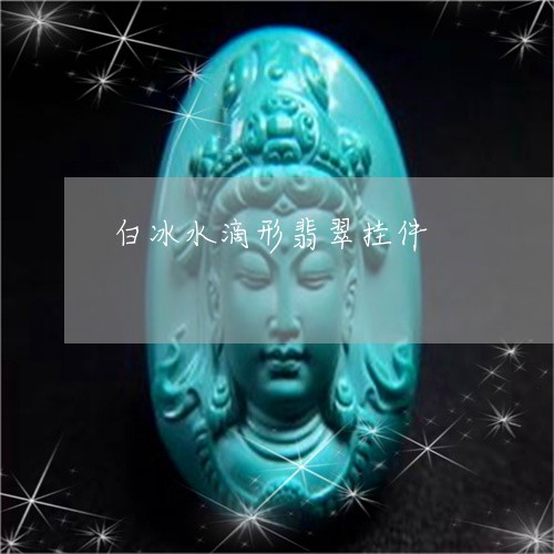 白冰水滴形翡翠挂件/2023041352504