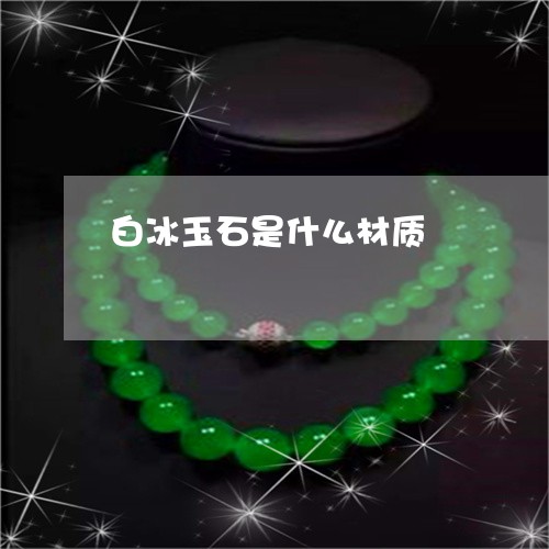 白冰玉石是什么材质/2023041362815