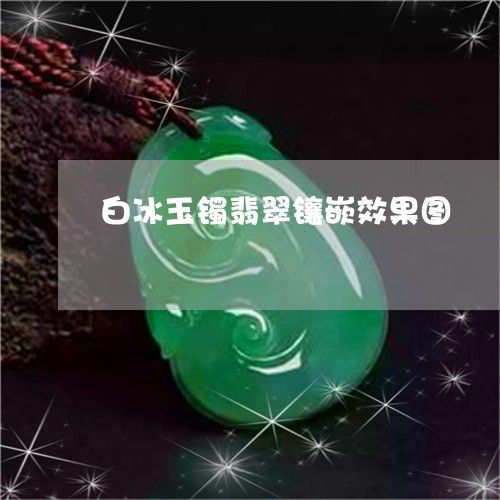 白冰玉镯翡翠镶嵌效果图/2023061907179