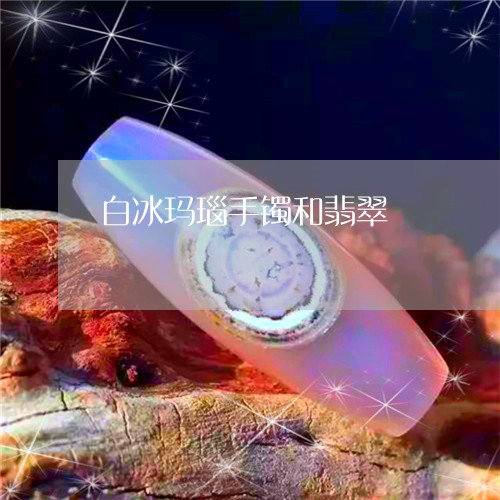 白冰玛瑙手镯和翡翠/2023041361703
