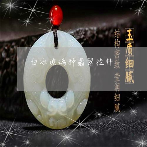 白冰玻璃种翡翠挂件/2023041389726 白冰玻璃种翡翠挂件/2023041389726