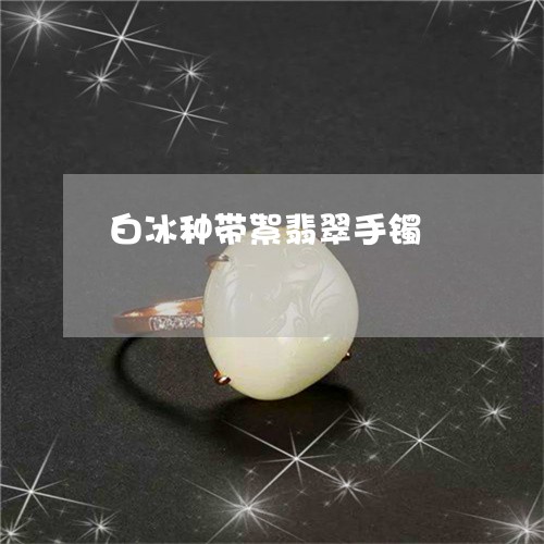 白冰种带絮翡翠手镯/2023041331362 白冰种带絮翡翠手镯/2023041331362