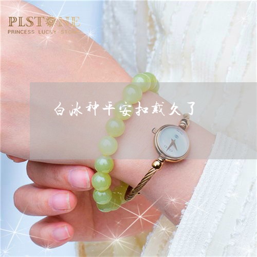 白冰种平安扣戴久了/2023041386149