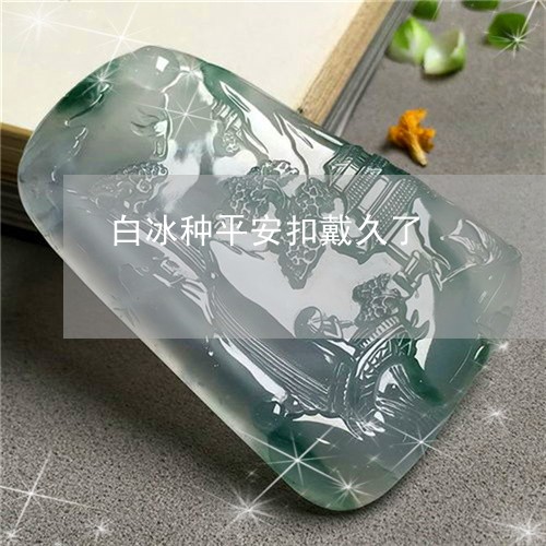 白冰种平安扣戴久了/2023041386248