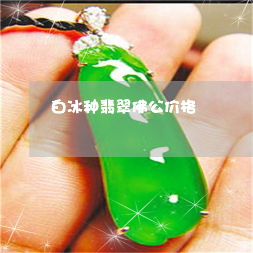 白冰种翡翠佛公价格/2023041328365 白冰种翡翠佛公价格/2023041328365