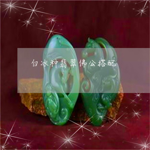 白冰种翡翠佛公搭配/2023041361615 白冰种翡翠佛公搭配/2023041361615