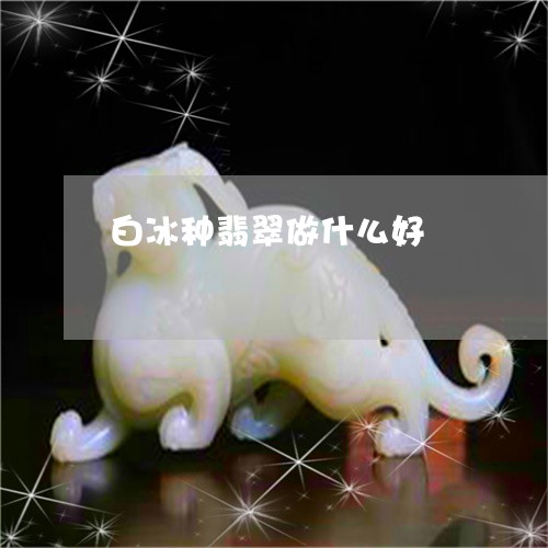 白冰种翡翠做什么好/2023041337060