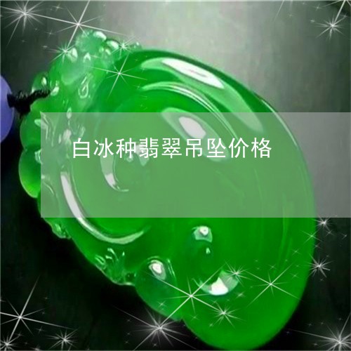白冰种翡翠吊坠价格/2023041325371