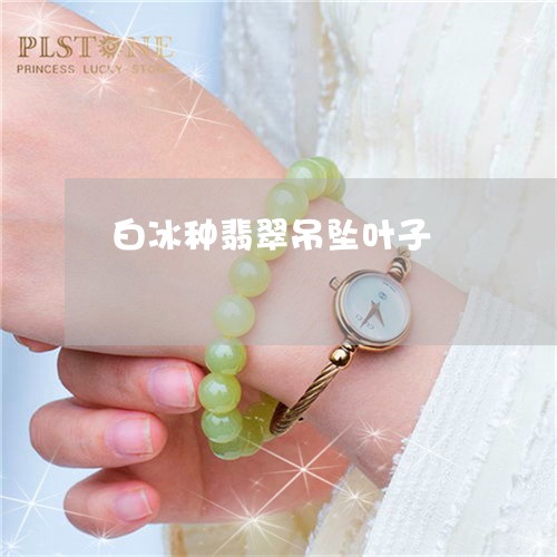 白冰种翡翠吊坠叶子/2023041370625