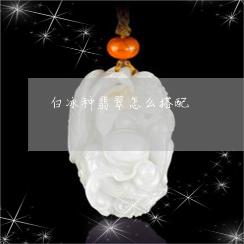 白冰种翡翠怎么搭配/2023041383150 白冰种翡翠怎么搭配/2023041383150