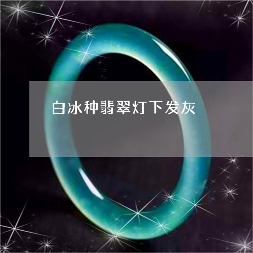 白冰种翡翠灯下发灰/2023041371614 白冰种翡翠灯下发灰/2023041371614