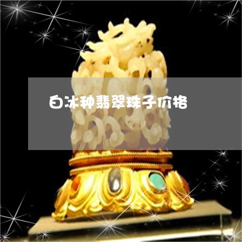 白冰种翡翠珠子价格/2023041364150 白冰种翡翠珠子价格/2023041364150