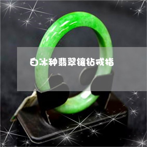 白冰种翡翠镶钻戒指/2023041366137