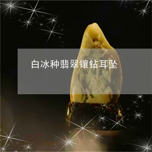 白冰种翡翠镶钻耳坠/2023041385240