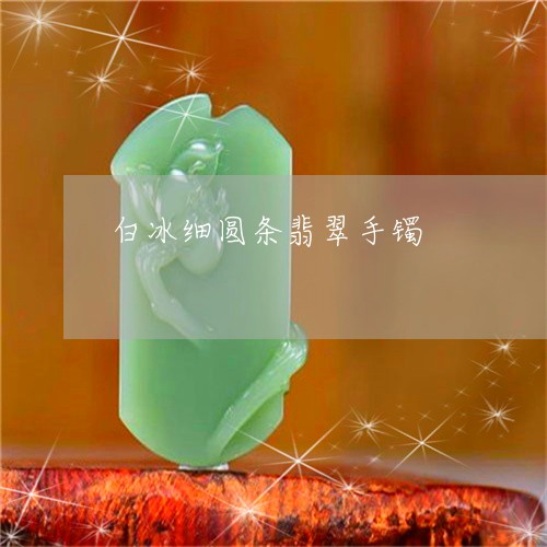 白冰细圆条翡翠手镯/2023041364828